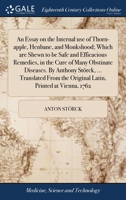 An essay on the internal use of thorn-apple, henbane, and monkshood; which are shewn to be safe and efficacious remedies, in the cure of many ... the original Latin, printed at Vienna, 1762. 1171364075 Book Cover