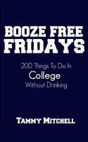 Booze Free Fridays: 200 Things to Do in College Without Drinking 1493670344 Book Cover