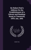 Sir Robert Peel's Address On the Establishment of a Library and Reading-Room at Tamworth, 19Th Jan., 1841 1358436398 Book Cover