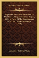 Report Of The Naval Committee To The House Of Representatives, August, 1850, In Favor Of The Establishment Of A Line Of Mail Steamships 0548857369 Book Cover