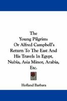The Young Pilgrim, Or, Alfred Campbell's Return to the East: And His Travels in Egypt, Nubia 1022095455 Book Cover
