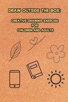 DRAW OUTSIDE THE BOX: CREATIVE DRAWING EXERCISE FOR CHILDREN AND ADULTS B0DY8BPMZG Book Cover
