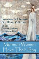 Mormon Women Have Their Say: Essays from the Claremont Oral History Collection 1589584945 Book Cover