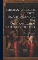 Emigrantengeschichte, Erz�hlungen Aus Dem Amerikanischen Leben, Erster Band 1022818589 Book Cover
