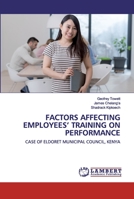 FACTORS AFFECTING EMPLOYEES’ TRAINING ON PERFORMANCE: CASE OF ELDORET MUNICIPAL COUNCIL, KENYA 6202527730 Book Cover
