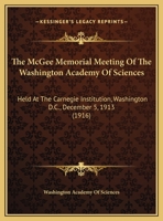 The McGee Memorial Meeting of the Washington Academy of Sciences: Held at the Carnegie Institution, Washington, December 5, 1913 (Classic Reprint) 1104244020 Book Cover