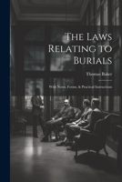 The Laws Relating to Burials: With Notes, Forms, & Practical Instructions 1022847783 Book Cover