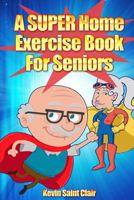 A SUPER Home Exercise Book For Seniors 1492742953 Book Cover