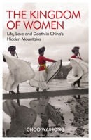 The Kingdom of Women: Life, Love and Death in China’s Hidden Mountains 1784537241 Book Cover