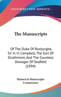 The Manuscripts: Of The Duke Of Roxburghe, Sir H. H. Campbell, The Earl Of Strathmore, And The Countess Dowager Of Seafield 1165106221 Book Cover