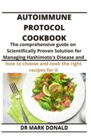 AUTOIMMUNE PROTOCOL COOKBOOK: The Comprehensive Guide on the Scientifically Proven Solution for Managing Hashimoto's Disease and how to choose and cook the right recipes for it. B08C475VDB Book Cover
