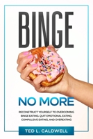 Binge No More: Reconstruct Yourself to Overcoming Binge Eating. Quit Emotional Eating, Compulsive Eating and Overeating. B08L5MZNXY Book Cover