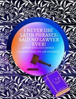 I Never Use Latin Phrases Said no Lawyer Ever | Lawyer Jokes and Sayings Coloring Book for Law Students: Premium Glossy Cover and Coloring Pages with Relatable sayings to color | Large size 8.5 x 11 B08HGT3N8W Book Cover