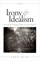 Irony and Idealism: Rereading Schlegel, Hegel, and Kierkegaard 0199688222 Book Cover