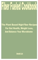 Fiber Fueled Cookbook: The Plant Based High-Fiber Recipes for Gut Health, Weight Loss, and Balance your Microbiome B0CPPSF1L4 Book Cover