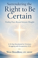 Surrendering the Right to Be Certain: A 31-Day Devotional for Christians Struggling with Scrupulosity OCD B0GZ4GHBW2 Book Cover
