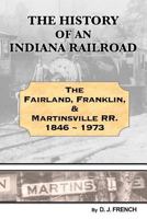 The History of an Indiana Railroad: The Fairland, Franklin and Martinsville R.R, 1846-1973 1718720572 Book Cover
