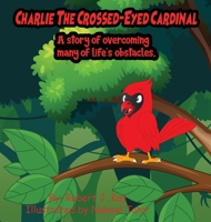 Charlie The Crossed-Eyed Cardinal: A Story Of Overcoming Many Of Life's Obstacles B0CQ1VV351 Book Cover