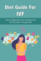 Diet Guide For IVF: How To Maximize Your Chances Of IVF Success Through Diet: Fertility Meal Plan B0F79RHKMV Book Cover