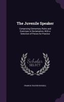 The Juvenile Speaker: Comprising Elementary Rules and Exercises in Declamation, With a Selection of Pieces for Practice 1357610122 Book Cover