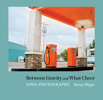 Between Gravity and What Cheer: Iowa Photographs 1609385799 Book Cover