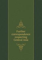 Further Correspondence Respecting Central Asia 1376868989 Book Cover