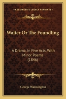 Walter Or The Foundling: A Drama, In Five Acts, With Minor Poems 1104929201 Book Cover
