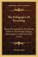 The Pedagogics of Preaching: Being the Substance of Lectures Given at the Hartley College, Manchester, in 1910 and in 1911 1015323383 Book Cover