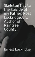 Skeleton Key to the Suicide of my Father, Ross Lockridge, Jr., Author of Raintree County 1497462096 Book Cover
