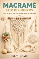MACRAMÉ FOR BEGINNERS: STEP BY STEP INSTRUCTIONAL BOOK ON MACRAMÉ B0FHK6612Q Book Cover