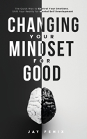 Changing Your Mindset for Good: The Quick Way to Control Your Emotions, Shift Your Reality for Mental Self Development 139993421X Book Cover