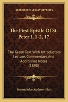 The First Epistle Of St. Peter I, 1-2, 17: The Greek Text With Introductory Lecture, Commentary, And Additional Notes 1165777142 Book Cover