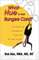 What Hue Is Your Bungee Cord?: Job Searching Strategies for Those Over 40 Years of Age 0595275907 Book Cover