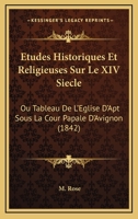 Etudes Historiques Et Religieuses Sur Le XIV Siecle: Ou Tableau De L'Eglise D'Apt Sous La Cour Papale D'Avignon (1842) 1166803953 Book Cover