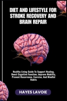 DIET AND LIFESTYLE FOR STROKE RECOVERY AND BRAIN REPAIR: Healthy Living Guide To Support Healing, Boost Cognitive Function, Improve Mobility, Prevent Recurrence, Exercise, And Mindful Habits B0FRMRW3KL Book Cover