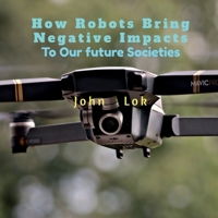 How Robots Bring Negative Impacts: To Our future Societies B09PQHK62M Book Cover