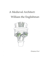 A Medieval Architect: William the Englishman (Elisabeta Paul Medieval Studies) 1038327326 Book Cover