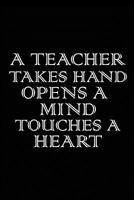 A teacher takes a Hand, opens a Mind and touches a Heart: Notebook Great for Teacher Thank You Gifts, End of Year, perfect gift for your teacher 165087507X Book Cover