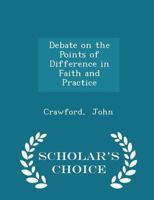 Debate On the Points of Difference in Faith and Practice Between the Two Religious Bodies Known As the Disciples of Christ and the Regular Baptists: Embracing the Subject of Calvinism and the Design o 3337128637 Book Cover