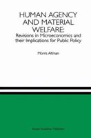 Human Agency and Material Welfare: Revisions in Microeconomics and their Implications for Public Policy 0792398181 Book Cover