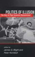 Politics of Illusion: The Bay of Pigs Invasion Reexamined 1555878229 Book Cover