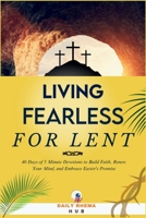 Living Fearless For Lent: 40 Days of 5 Minute Devotions to Build Faith, Renew Your Mind, and Embrace Easter's Promise B0DYXNV4SG Book Cover