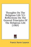 Thoughts On The Religious Life V2: Reflections On The General Principles Of The Religious Life 0548810273 Book Cover