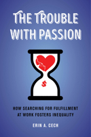 The Trouble with Passion: How Searching for Fulfillment at Work Fosters Inequality 0520303237 Book Cover