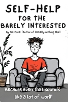 Self-Help for the Barely Interested.: Because Even That Sounds Like a Lot of Work B0FCYTSM7V Book Cover