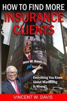 How to Find More Insurance Clients: Everything You Know About Marketing Is Wrong! 1726450120 Book Cover