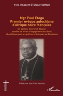 Mgr Paul Etoga premier évêque autochtone d'Afrique noire française: Un pasteur discret et dévoué, modèle de vie et d'engagement ecclésial et politique pour les prêtres et évêques au Cameroun 2140304322 Book Cover