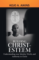 Building Christ-Esteem: Understanding your Identity, Worth, and Authority in Christ 1973687550 Book Cover