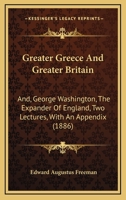 Greater Greece and Greater Britain and, George Washington, the Expander of England 1507882998 Book Cover