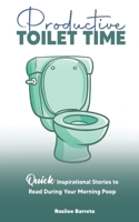 Productive Toilet Time: Quick Inspirational Stories to Ready During Your Morning Poop 1737915308 Book Cover